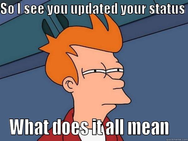 SO I SEE YOU UPDATED YOUR STATUS  WHAT DOES IT ALL MEAN   Futurama Fry