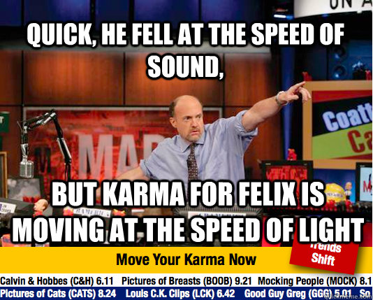 Quick, he fell at the speed of sound, but karma for Felix is moving at the speed of light - Quick, he fell at the speed of sound, but karma for Felix is moving at the speed of light  Mad Karma with Jim Cramer