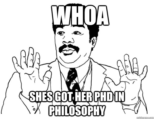 whoa Shes got her phd in philosophy - whoa Shes got her phd in philosophy  Watch out we got a badass over here