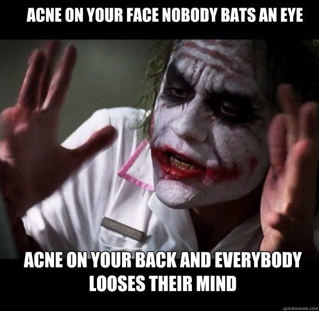  acne on your face nobody bats an eye acne on your back and everybody looses their mind -  acne on your face nobody bats an eye acne on your back and everybody looses their mind  joker