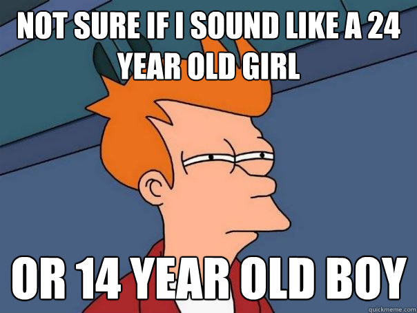 Not sure if I sound like a 24 year old girl Or 14 year old boy  Futurama Fry