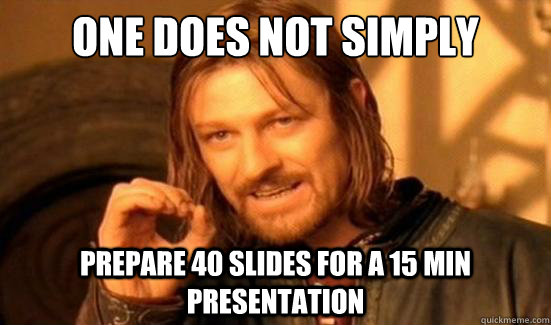 One Does Not Simply Prepare 40 slides for a 15 min presentation  Boromir