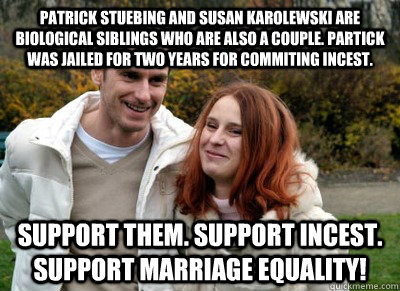 Patrick stuebing and susan karolewski are biological siblings who are also a couple. Partick was jailed for two years for commiting incest. Support them. support incest. support marriage equality! - Patrick stuebing and susan karolewski are biological siblings who are also a couple. Partick was jailed for two years for commiting incest. Support them. support incest. support marriage equality!  Marriage Equality - Real Life Incest Couple