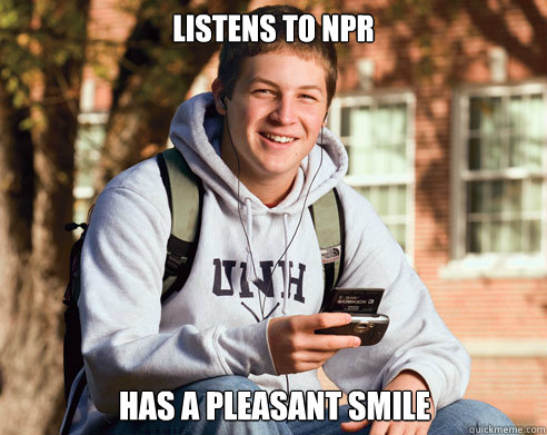 listens to npr has a pleasant smile   College Freshman