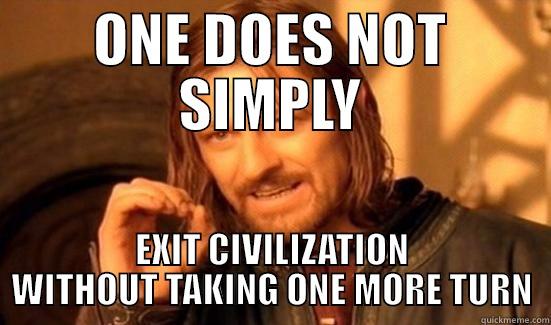 ONE DOES NOT SIMPLY EXIT CIVILIZATION WITHOUT TAKING ONE MORE TURN Boromir