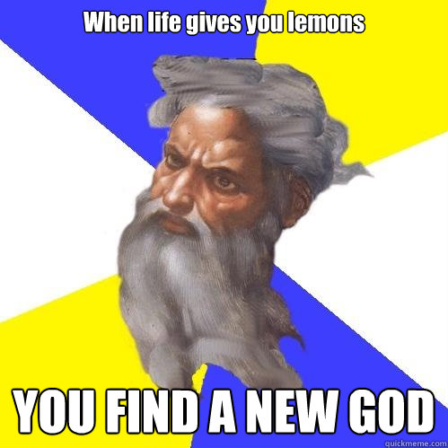 When life gives you lemons YOU FIND A NEW GOD  Advice God