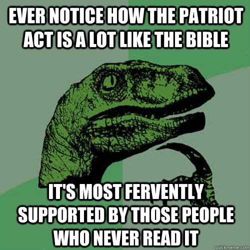 ever notice how The patriot act is a lot like the bible It's most fervently supported by those people who never read it  Philosoraptor