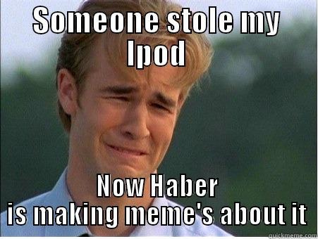 SOMEONE STOLE MY IPOD NOW HABER IS MAKING MEME'S ABOUT IT 1990s Problems