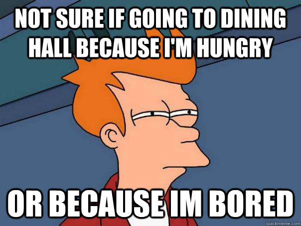 Not sure if going to dining hall because I'm hungry or because im bored - Not sure if going to dining hall because I'm hungry or because im bored  Futurama Fry