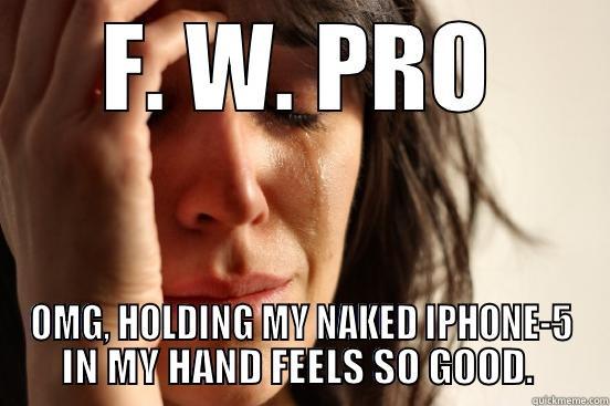 F. W. PRO OMG, HOLDING MY NAKED IPHONE-5 IN MY HAND FEELS SO GOOD.  First World Problems