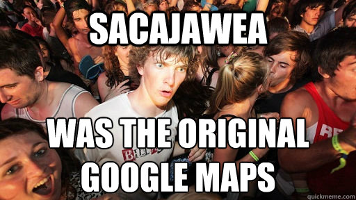 sacajawea was the original google maps  Sudden Clarity Clarence