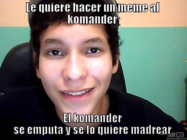 esos memes del komander - LE QUIERE HACER UN MEME AL KOMANDER EL KOMANDER SE EMPUTA Y SE LO QUIERE MADREAR Misc