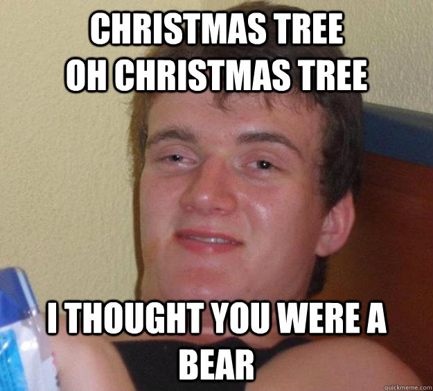 Christmas Tree                   Oh Christmas tree i thought you were a bear - Christmas Tree                   Oh Christmas tree i thought you were a bear  10 Guy