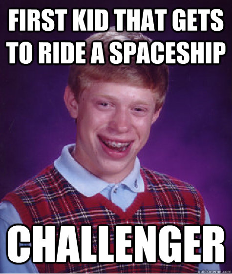 first kid that gets to ride a spaceship challenger  Bad Luck Brian