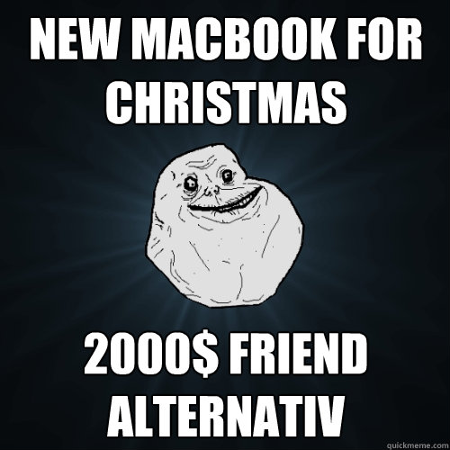 New MacBook for Christmas 2000$ Friend Alternativ  Forever Alone