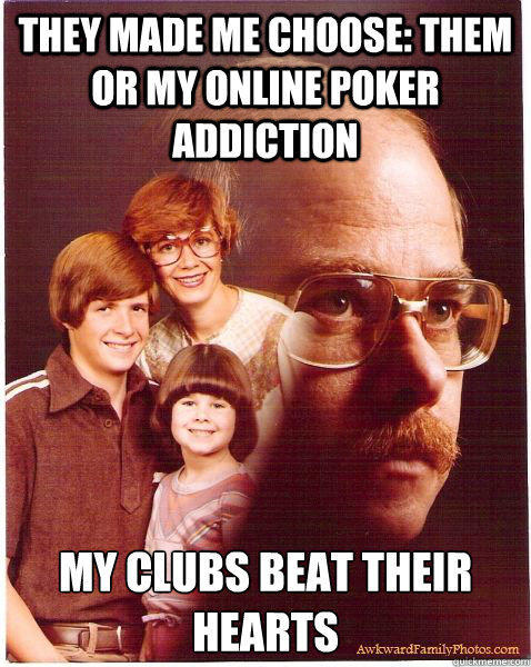 They made me choose: them or my online poker addiction My clubs beat their hearts  