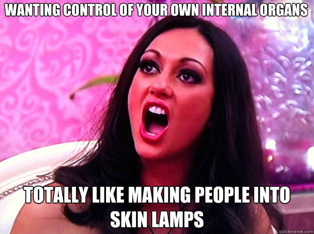 WANTING CONTROL OF YOUR OWN INTERNAL ORGANS TOTALLY LIKE MAKING PEOPLE INTO SKIN LAMPS  Feminist Nazi