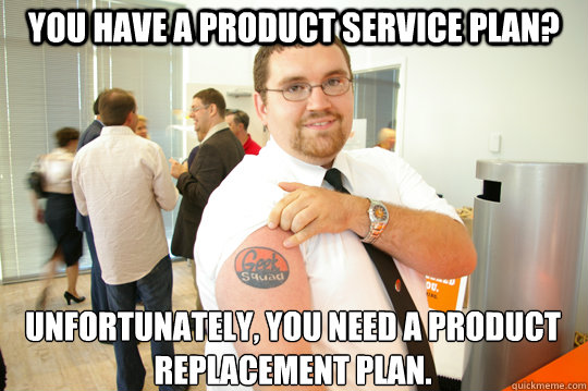 You have a product service plan?  unfortunately, you need a product replacement plan.   GeekSquad Gus