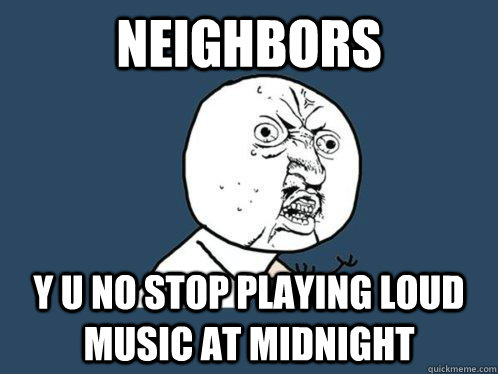 neighbors y u no stop playing loud music at midnight - neighbors y u no stop playing loud music at midnight  Y U No