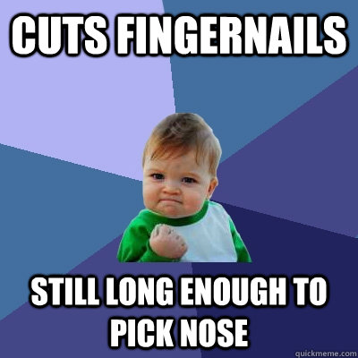 cuts fingernails still long enough to pick nose  Success Kid