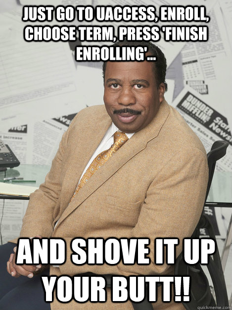 Just go to uaccess, enroll, choose term, press 'finish enrolling'... and shove it up your butt!!  Stanley hudson