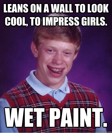 Leans on a wall to look cool, to impress girls. wet paint. - Leans on a wall to look cool, to impress girls. wet paint.  Bad Luck Brian