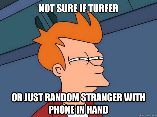 Not sure if turfer Or just random stranger with phone in hand  Futurama Fry