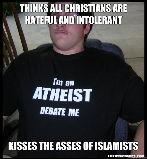 thinks all christians are hateful and intolerant kisses the asses of islamists - thinks all christians are hateful and intolerant kisses the asses of islamists  Scumbag Atheist