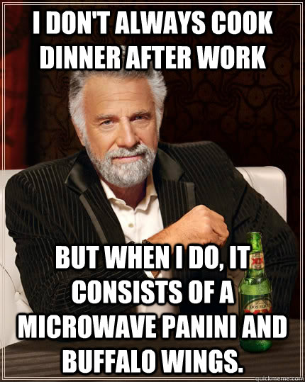 I don't always cook dinner after work but when I do, it consists of a microwave panini and buffalo wings.  The Most Interesting Man In The World