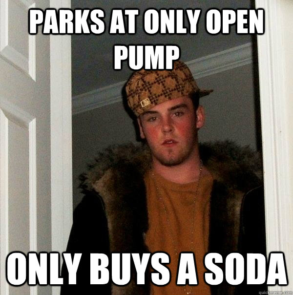 Parks at only open pump Only Buys A Soda  Scumbag Steve