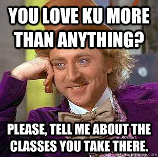 You love KU more than anything? Please, tell me about the classes you take there. - You love KU more than anything? Please, tell me about the classes you take there.  Condescending Wonka