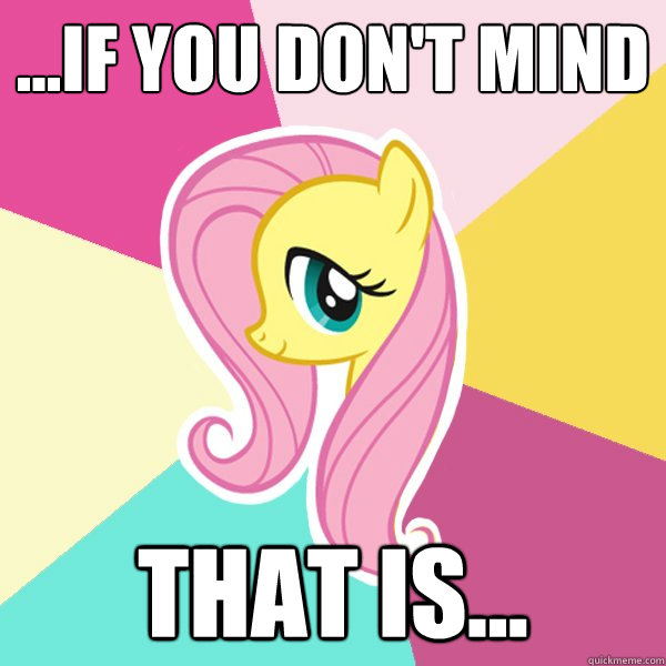 ...If you don't mind that is...  Fluttershy