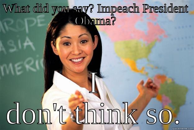 WHAT DID YOU SAY? IMPEACH PRESIDENT OBAMA? I DON'T THINK SO. Unhelpful High School Teacher