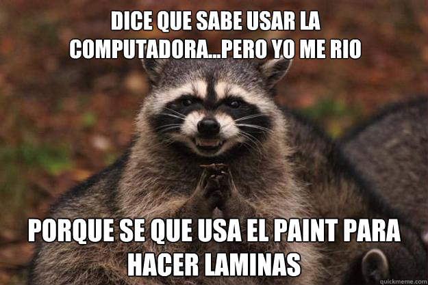 dice que sabe usar la computadora...pero yo me rio porque se que usa el paint para hacer laminas - dice que sabe usar la computadora...pero yo me rio porque se que usa el paint para hacer laminas  Evil Plotting Raccoon