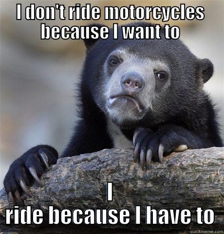 I DON'T RIDE MOTORCYCLES BECAUSE I WANT TO I RIDE BECAUSE I HAVE TO Confession Bear