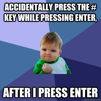 accidentally press the # key while pressing enter, after i press enter  Success Kid