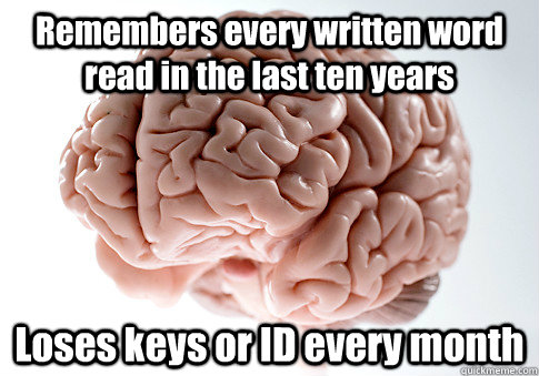 Remembers every written word read in the last ten years Loses keys or ID every month  Scumbag Brain