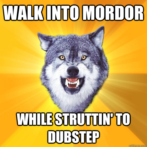 WALK INTO MORDOR WHILE STRUTTIN' TO DUBSTEP - WALK INTO MORDOR WHILE STRUTTIN' TO DUBSTEP  Courage Wolf