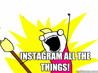  Instagram all the things!  All The Things