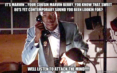 It's Marvin ...Your cousin Marvin Berry, you know that sweet 80's yet contemporary sound you been lookin for? WELL LISTEN TO ATTACK THE MIND!!!!  bERRY