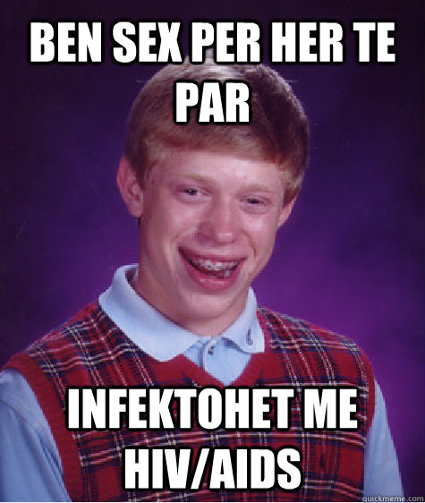 ben Sex per her te par infektohet me hiv/aids - ben Sex per her te par infektohet me hiv/aids  Bad Luck Brian