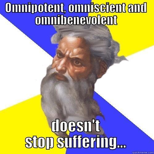 God prob - OMNIPOTENT, OMNISCIENT AND OMNIBENEVOLENT DOESN'T STOP SUFFERING... Advice God