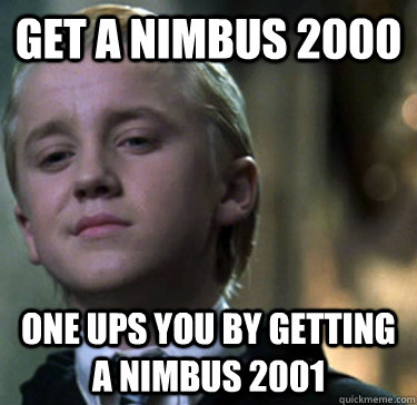 Get a Nimbus 2000 One ups you by getting a Nimbus 2001 - Get a Nimbus 2000 One ups you by getting a Nimbus 2001  Douche Slytherin