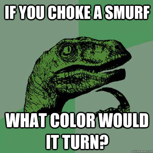 If you choke a smurf What color would it turn?  Philosoraptor
