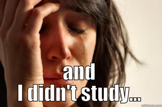  AND I DIDN'T STUDY... First World Problems