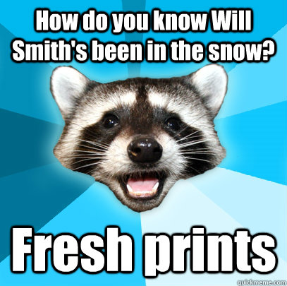 How do you know Will Smith's been in the snow? Fresh prints  Lame Pun Coon