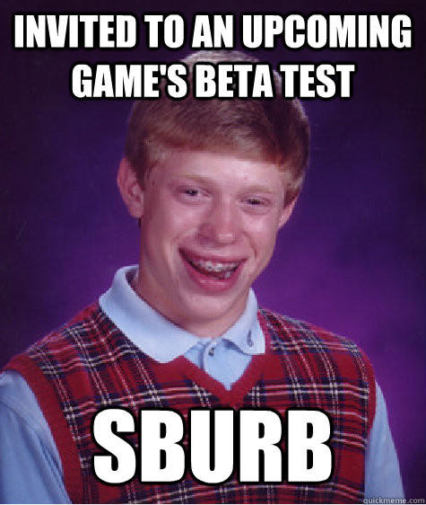 Invited to an upcoming game's beta test sburb - Invited to an upcoming game's beta test sburb  Bad Luck Brian