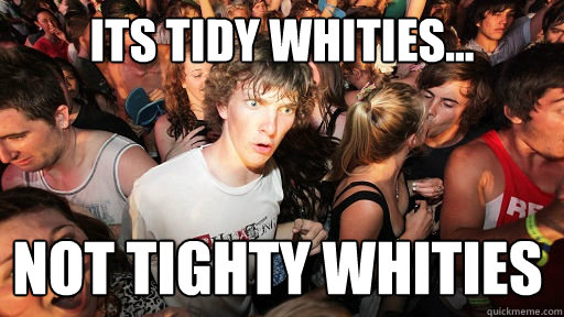 Its tidy whities... not tighty whities - Its tidy whities... not tighty whities  Sudden Clarity Clarence