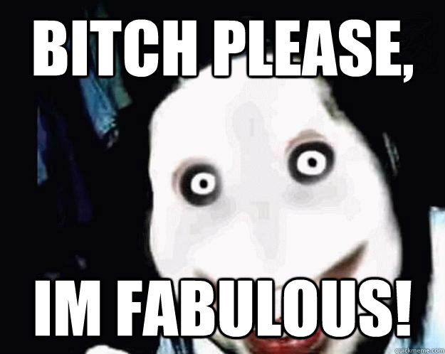 bitch please, im fabulous! - bitch please, im fabulous!  Jeff the Killer