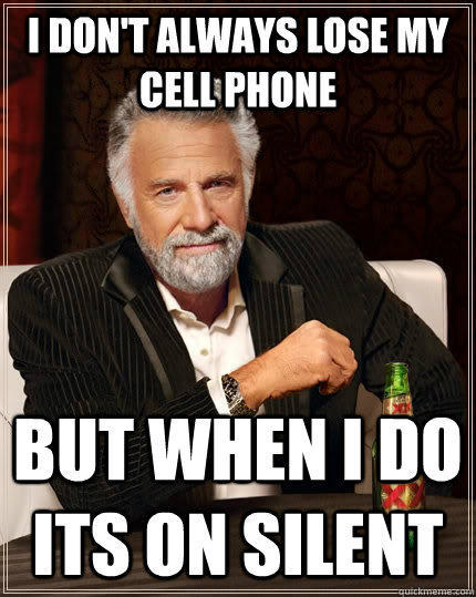 I don't always lose my cell phone but when I do its on silent - I don't always lose my cell phone but when I do its on silent  The Most Interesting Man In The World